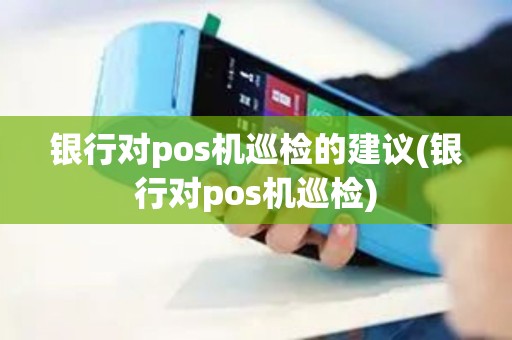 银行对pos机巡检的建议(银行对pos机巡检)
