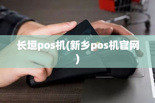 长垣pos机(新乡pos机官网)