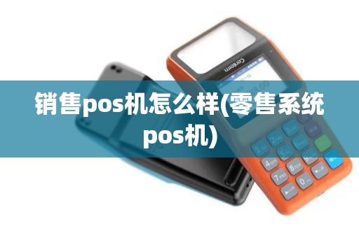 销售pos机怎么样(零售系统pos机)