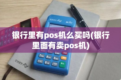 银行里有pos机么买吗(银行里面有卖pos机)