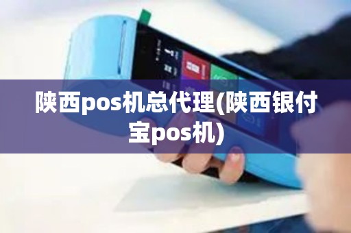 陕西pos机总代理(陕西银付宝pos机)