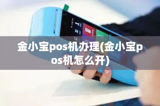 金小宝pos机办理(金小宝pos机怎么开)