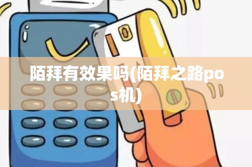 陌拜有效果吗(陌拜之路pos机)