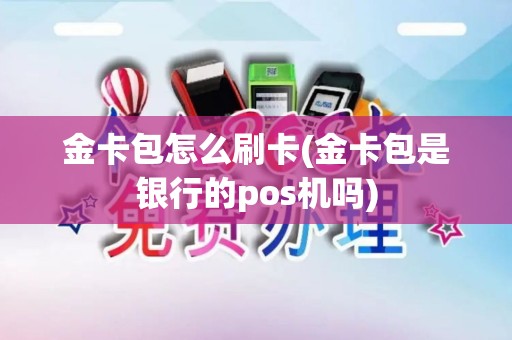 金卡包怎么刷卡(金卡包是银行的pos机吗)