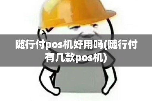 随行付pos机好用吗(随行付有几款pos机)