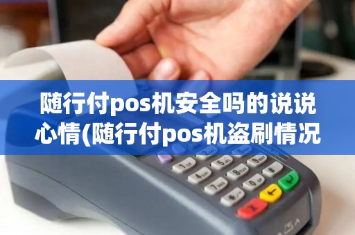 随行付pos机安全吗的说说心情(随行付pos机盗刷情况)