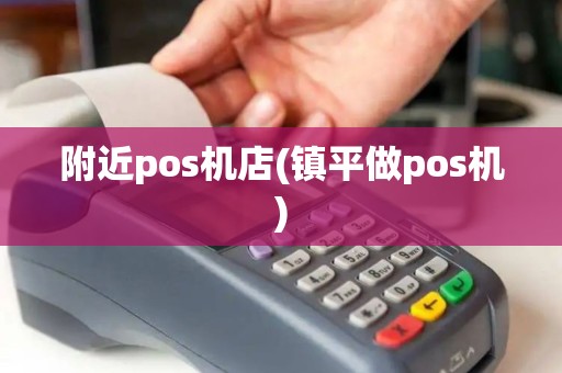 附近pos机店(镇平做pos机)