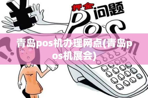青岛pos机办理网点(青岛pos机展会)