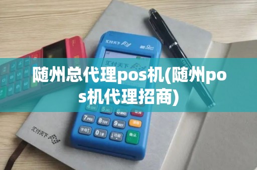 随州总代理pos机(随州pos机代理招商)