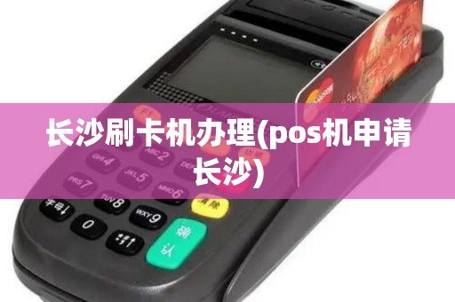 长沙刷卡机办理(pos机申请长沙)