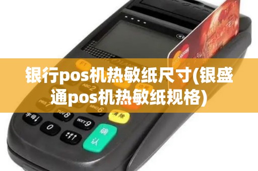 银行pos机热敏纸尺寸(银盛通pos机热敏纸规格)