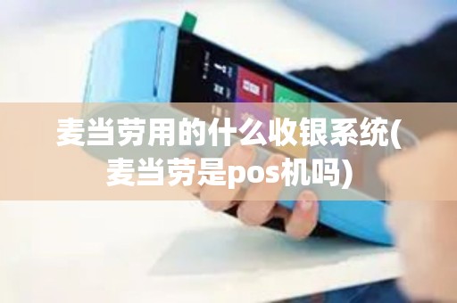 麦当劳用的什么收银系统(麦当劳是pos机吗)