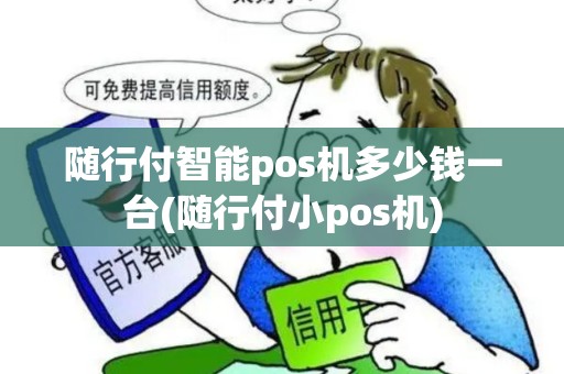 随行付智能pos机多少钱一台(随行付小pos机)