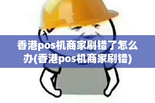 香港pos机商家刷错了怎么办(香港pos机商家刷错)