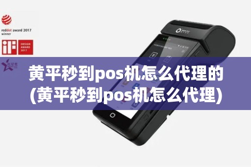 黄平秒到pos机怎么代理的(黄平秒到pos机怎么代理)