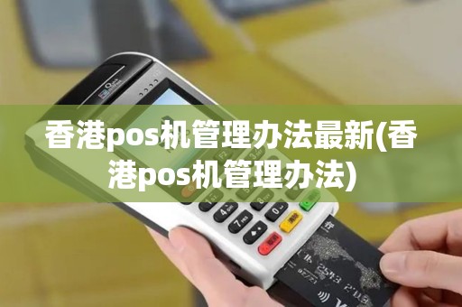 香港pos机管理办法最新(香港pos机管理办法)