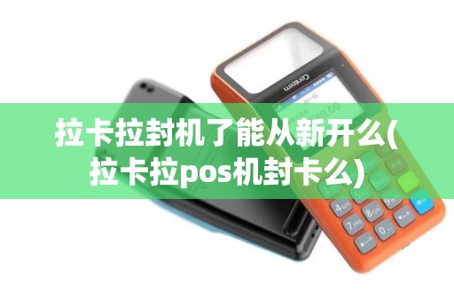 拉卡拉封机了能从新开么(拉卡拉pos机封卡么)