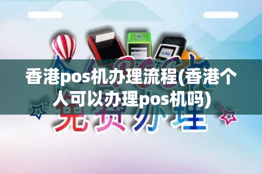 香港pos机办理流程(香港个人可以办理pos机吗)