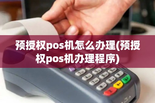 预授权pos机怎么办理(预授权pos机办理程序)