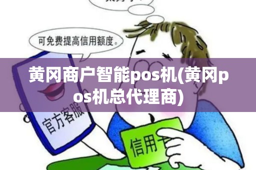 黄冈商户智能pos机(黄冈pos机总代理商)