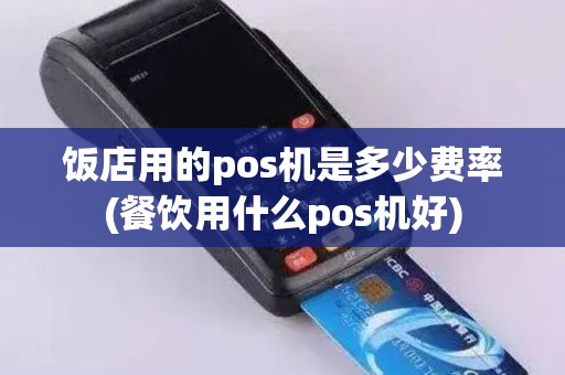 饭店用的pos机是多少费率(餐饮用什么pos机好)