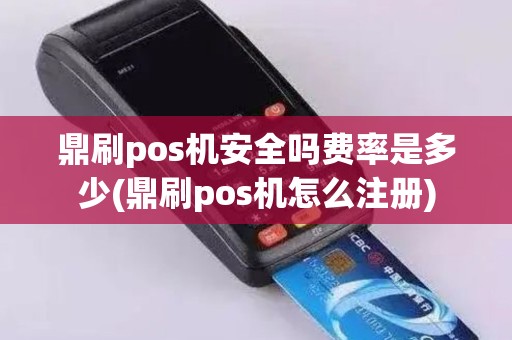 鼎刷pos机安全吗费率是多少(鼎刷pos机怎么注册)