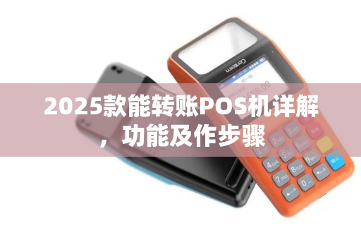 2025款能转账POS机详解，功能及作步骤