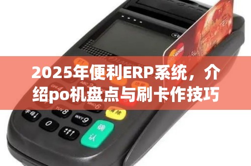 2025年便利ERP系统，介绍po机盘点与刷卡作技巧