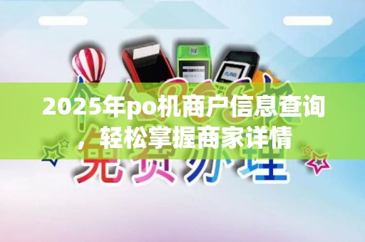 2025年po机商户信息查询，轻松掌握商家详情