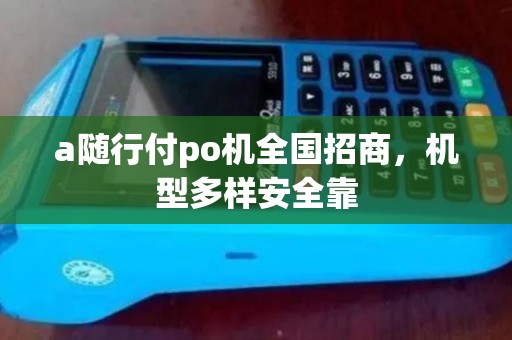 a随行付po机全国招商，机型多样安全靠
