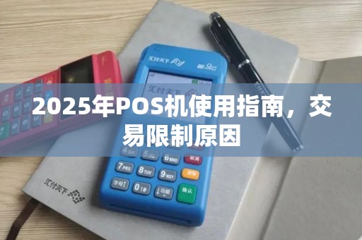 2025年POS机使用指南，交易限制原因