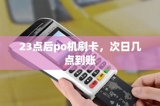 23点后po机刷卡，次日几点到账