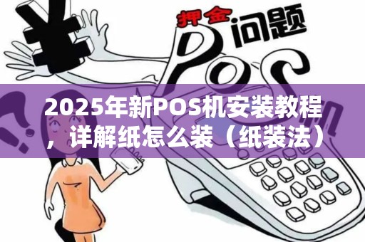 2025年新POS机安装教程，详解纸怎么装（纸装法）
