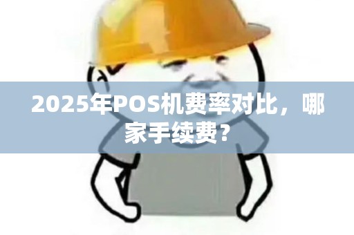 2025年POS机费率对比，哪家手续费？