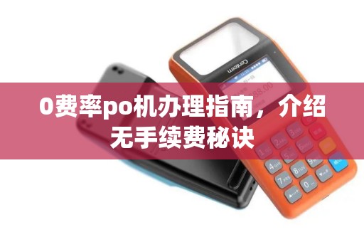 0费率po机办理指南，介绍无手续费秘诀