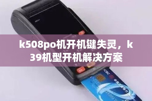 k508po机开机键失灵，k39机型开机解决方案