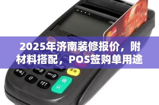 2025年济南装修报价，附材料搭配，POS签购单用途详析