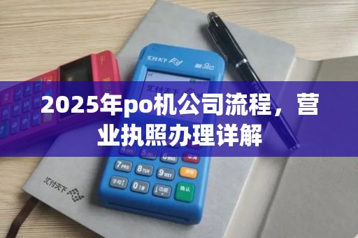 2025年po机公司流程，营业执照办理详解
