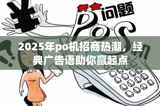 2025年po机招商热潮，经典广告语助你赢起点