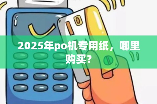 2025年po机专用纸，哪里购买？