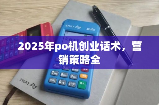 2025年po机创业话术，营销策略全