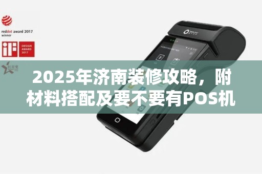 2025年济南装修攻略，附材料搭配及要不要有POS机选购要点