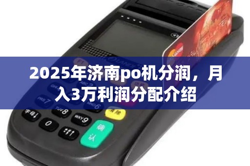 2025年济南po机分润，月入3万利润分配介绍