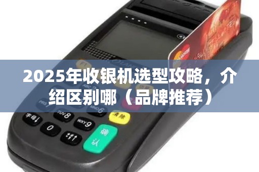 2025年收银机选型攻略，介绍区别哪（品牌推荐）