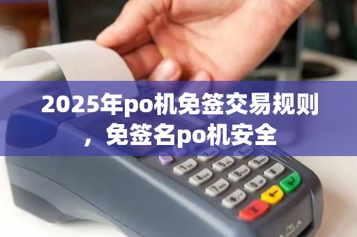 2025年po机免签交易规则，免签名po机安全