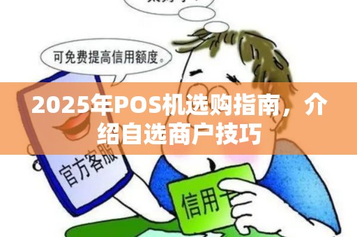 2025年POS机选购指南，介绍自选商户技巧