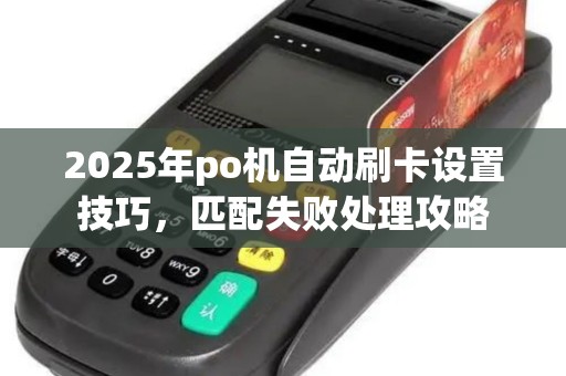 2025年po机自动刷卡设置技巧，匹配失败处理攻略