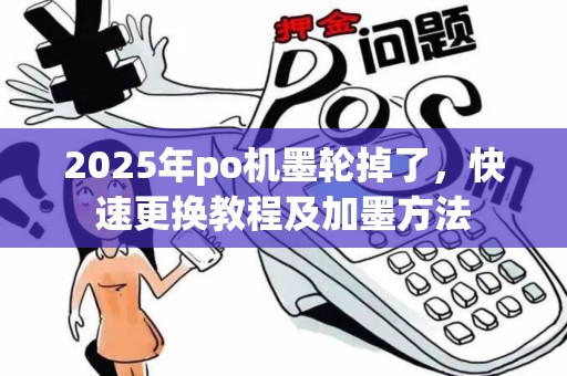 2025年po机墨轮掉了，快速更换教程及加墨方法