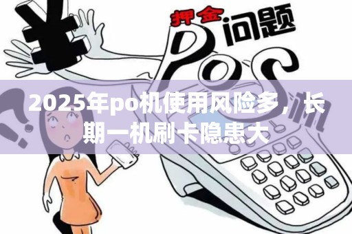 2025年po机使用风险多，长期一机刷卡隐患大