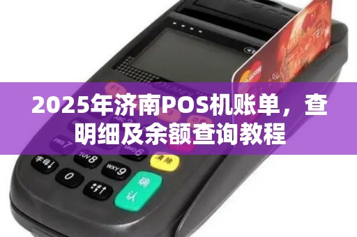 2025年济南POS机账单，查明细及余额查询教程